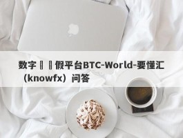 数字貨幣假平台BTC-World-要懂汇（knowfx）问答