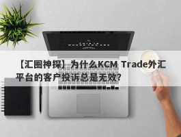 【汇圈神探】为什么KCM Trade外汇平台的客户投诉总是无效？