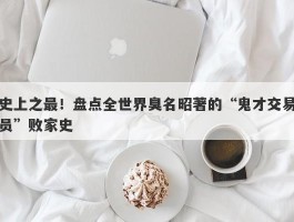 史上之最！盘点全世界臭名昭著的“鬼才交易员”败家史