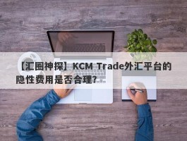 【汇圈神探】KCM Trade外汇平台的隐性费用是否合理？