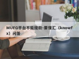 MUFG平台不能提款-要懂汇（knowfx）问答