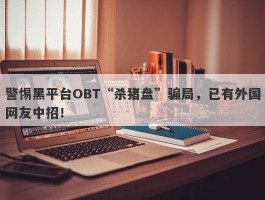 警惕黑平台OBT“杀猪盘”骗局，已有外国网友中招！