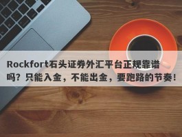 Rockfort石头证券外汇平台正规靠谱吗？只能入金，不能出金，要跑路的节奏！