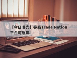 【今日曝光】券商Trade Nation平台可靠嘛
