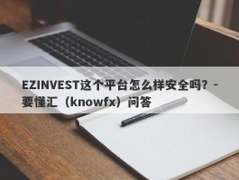 EZINVEST这个平台怎么样安全吗？-要懂汇（knowfx）问答