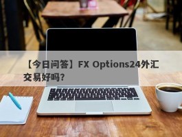 【今日问答】FX Options24外汇交易好吗？
