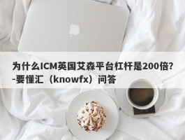 为什么ICM英国艾森平台杠杆是200倍？-要懂汇（knowfx）问答