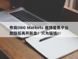 券商DBG Markets 盾博是黑平台跑路后再开新盘！只为骗钱！