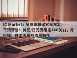 IC Markets|多位美联储官员发出干预警告！美元/日元受阻逾160关口，分析师：技术面信号依然偏多