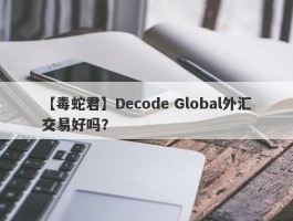 【毒蛇君】Decode Global外汇交易好吗？
