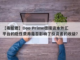 【毒蛇君】Doo Prime德璞资本外汇平台的隐性费用是否影响了投资者的收益？