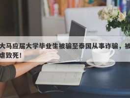 大马应届大学毕业生被骗至泰国从事诈骗，被虐致死！