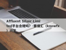 Affluent Silver Limited平台合规吗？-要懂汇（knowfx）问答