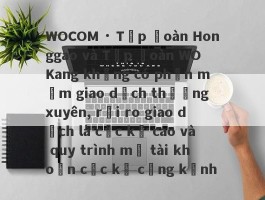 WOCOM · Tập đoàn Honggao và Tập đoàn WO Kang không có phần mềm giao dịch thường xuyên, rủi ro giao dịch là cực kỳ cao và quy trình mở tài khoản cực kỳ cồng kềnh