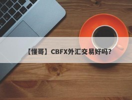 【懂哥】CBFX外汇交易好吗？
