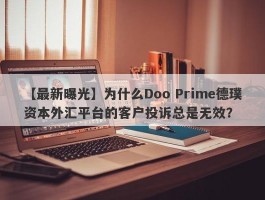 【最新曝光】为什么Doo Prime德璞资本外汇平台的客户投诉总是无效？