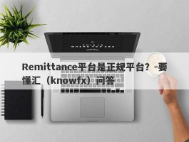 Remittance平台是正规平台？-要懂汇（knowfx）问答