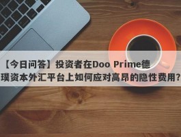 【今日问答】投资者在Doo Prime德璞资本外汇平台上如何应对高昂的隐性费用？