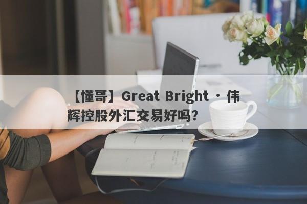 【懂哥】Great Bright · 伟辉控股外汇交易好吗？
